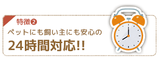 特徴２ ペットにも飼い主にも安心の24時間体制！！